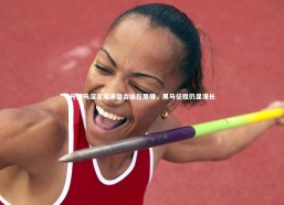 c7娱乐官网：升班马深足加速磨合迫在眉睫，黑马征程仍显漫长