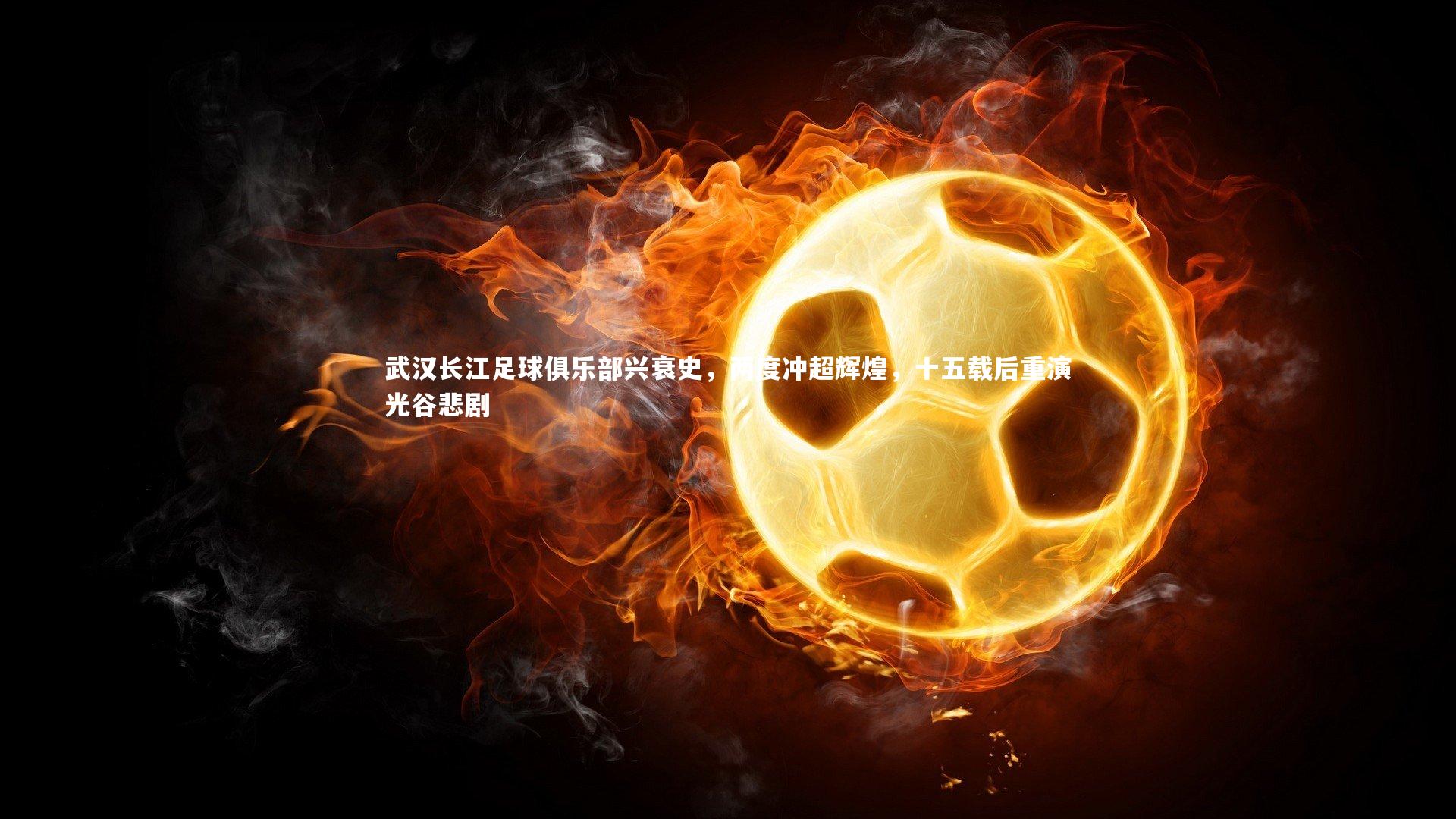 武汉长江足球俱乐部兴衰史，两度冲超辉煌，十五载后重演光谷悲剧