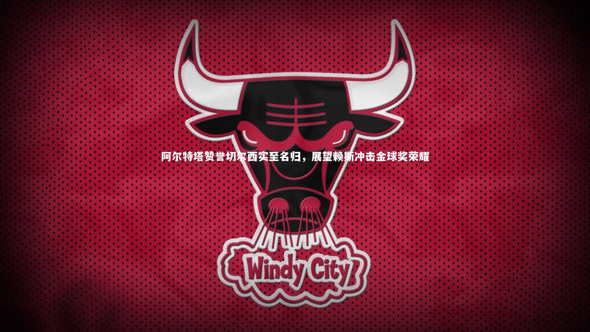 阿尔特塔赞誉切尔西实至名归,展望赖斯冲击金球奖荣耀