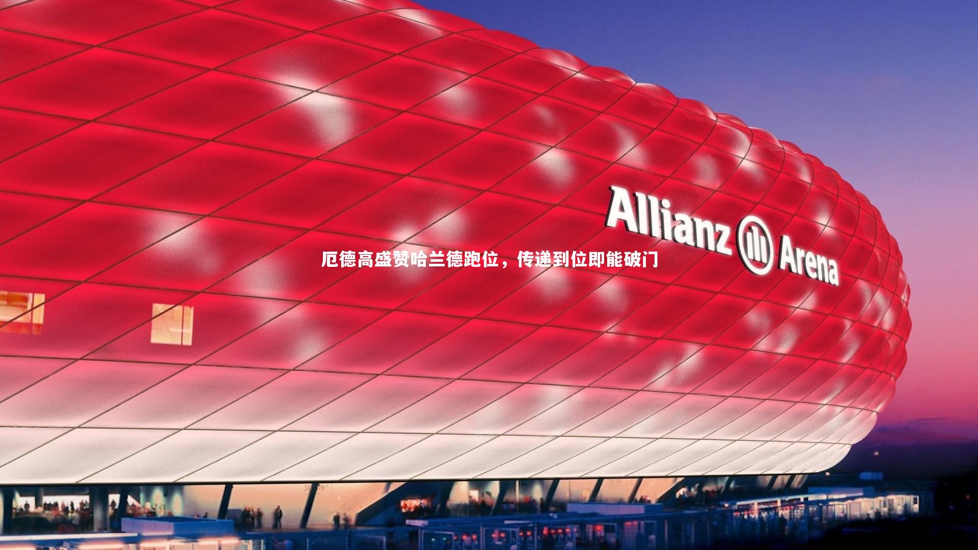 厄德高盛赞哈兰德跑位，传递到位即能破门