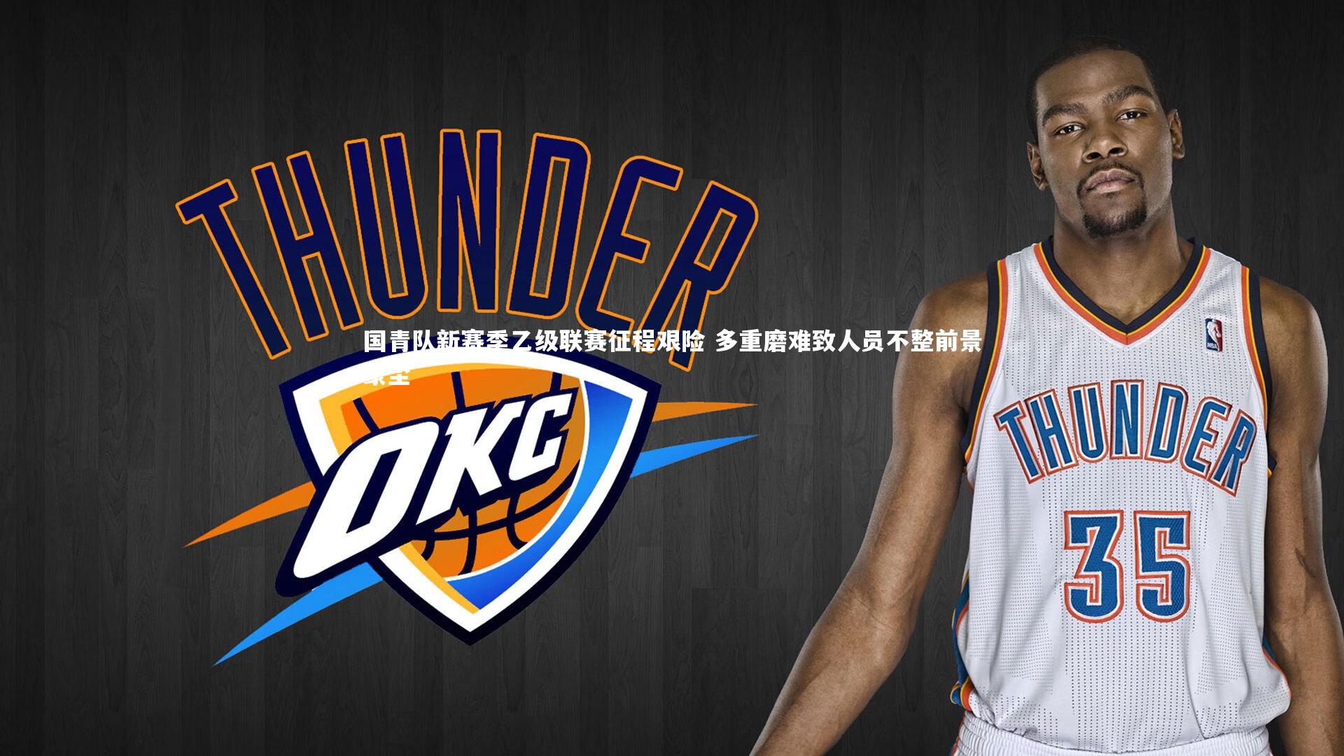 国青队新赛季乙级联赛征程艰险 多重磨难致人员不整前景蒙尘