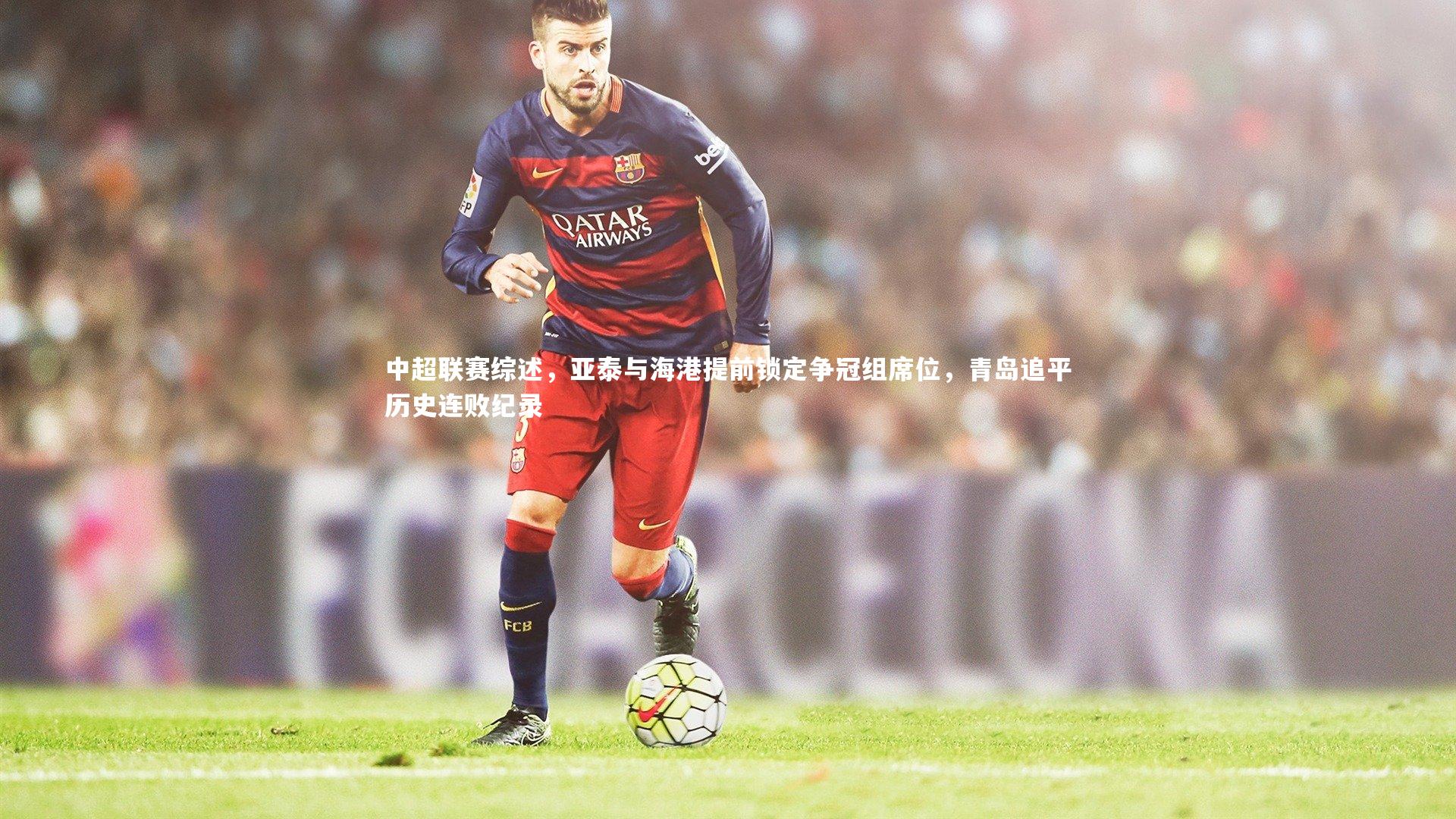 中超联赛综述，亚泰与海港提前锁定争冠组席位，青岛追平历史连败纪录